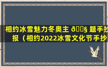 相约冰雪魅力冬奥主 🐧 题手抄报（相约2022冰雪文化节手抄报）